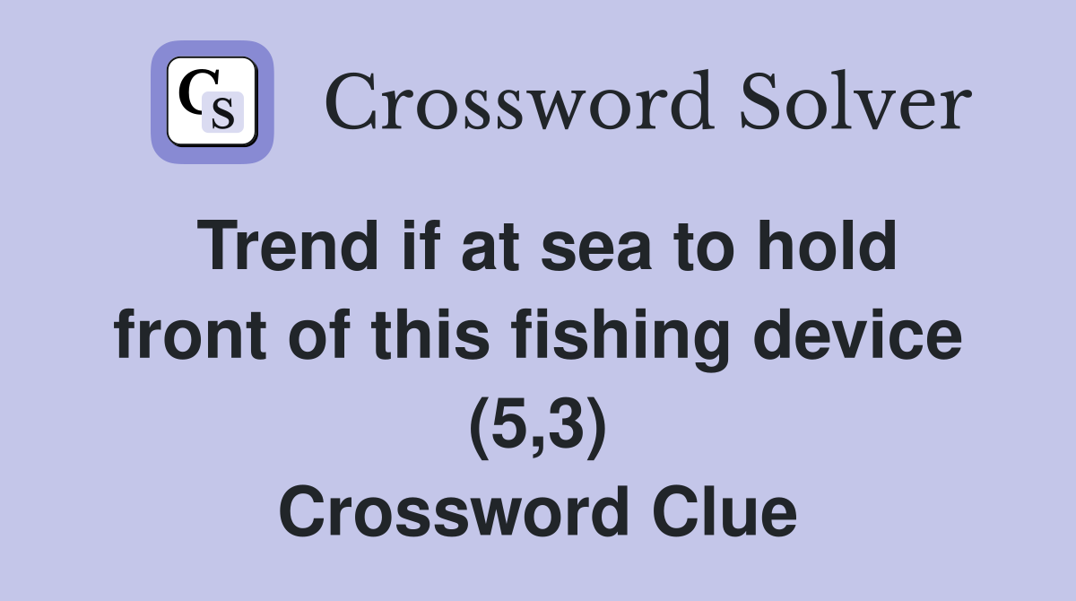 Trend if at sea to hold front of this fishing device (5,3) Crossword